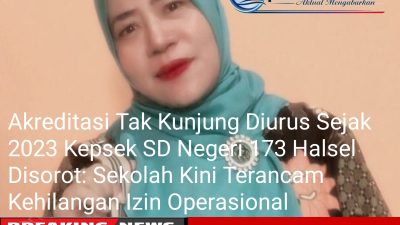 Akreditasi Tak Kunjung Diurus Sejak 2023 Kepsek SD Negeri 173 Halsel Disorot: Sekolah Kini Terancam Kehilangan Izin Operasional